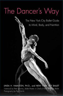 The Dancer's Way : The New York City Ballet Guide to Mind, Body, and Nutrition
