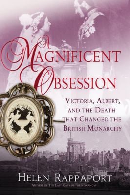 A Magnificent Obsession : Victoria, Albert, and the Death That Changed the British Monarchy