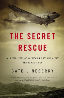 The Secret Rescue : An Untold Story of American Nurses and Medics Behind Nazi Lines