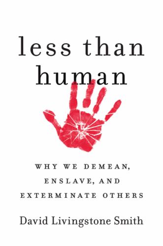 Less Than Human : Why We Demean, Enslave, and Exterminate Others