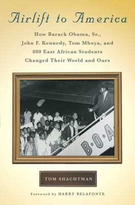 Airlift to America : How Barack Obama, Sr. , John F. Kennedy, Tom Mboya, and 800 East African Students Changed Their World and Ours