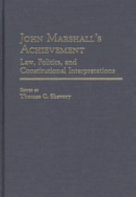 John Marshall's Achievement : Law, Politics, and Constitutional Interpretations