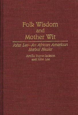 Folk Wisdom and Mother Wit : John Lee--An African American Herbal Healer