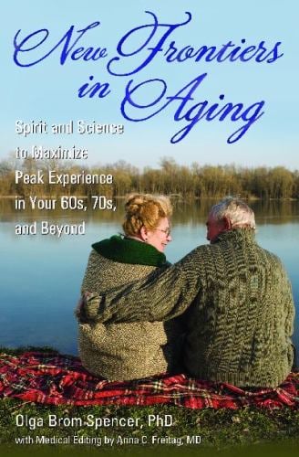 New Frontiers in Aging : Spirit and Science to Maximize Peak Experience in Your 60s, 70s, and Beyond