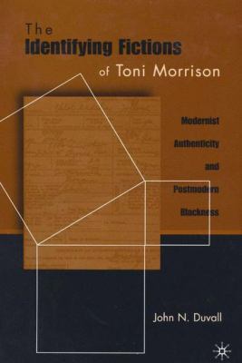 The Identifying Fictions of Toni Morrison : Modernist Authenticity and Postmodern Blackness