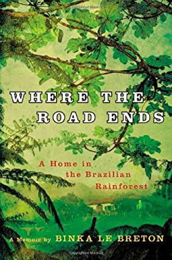 Where the Road Ends : A Home in the Brazilian Rainforest