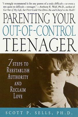 Parenting Your Out-Of-Control Teenager : 7 Steps to Reestablish Authority and Reclaim Love