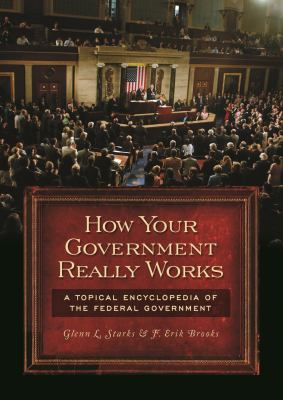 How Your Government Really Works : A Topical Encyclopedia of the Federal Government