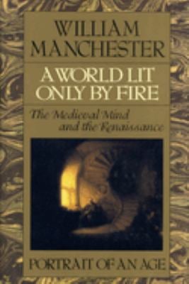 A World Lit Only by Fire : The Medieval Mind and the Renaissance - Portrait of an Age
