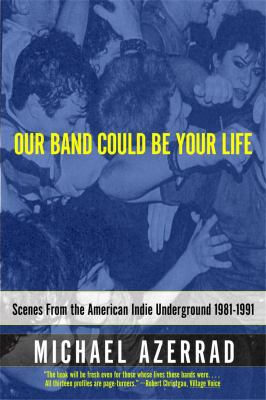 Our Band Could Be Your Life : Scenes from the American Indie Underground, 1981-1991