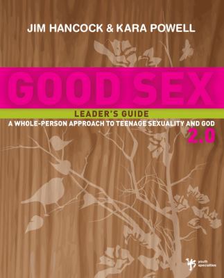 Good Sex 2. 0 Leader's Guide : A Whole-Person Approach to Teenage Sexuality and God