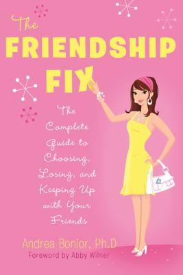 The Friendship Fix : The Complete Guide to Choosing, Losing, and Keeping up with Your Friends