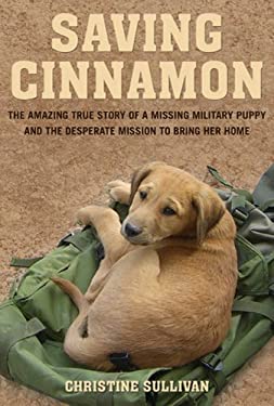 Saving Cinnamon : The Amazing True Story of a Missing Military Puppy and the Desperate Mission to Bring Her Home