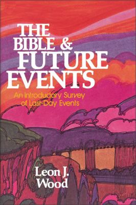 The Bible & Future Events : An Introductory Survey of Last-Day Events