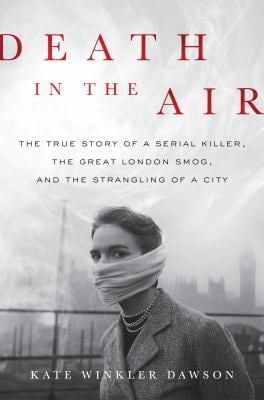 Death in the Air : The True Story of a Serial Killer, the Great London Smog, and the Strangling of a City