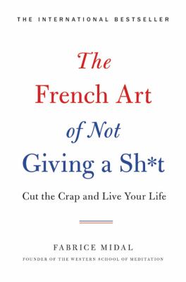 The French Art of Not Giving a Sh*t : Cut the Crap and Live Your Life