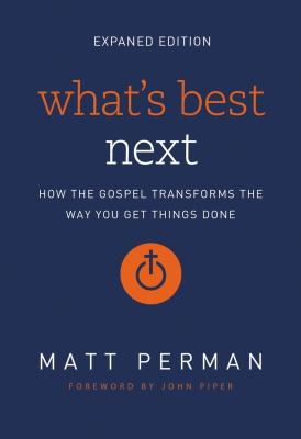 What's Best Next : How the Gospel Transforms the Way You Get Things Done