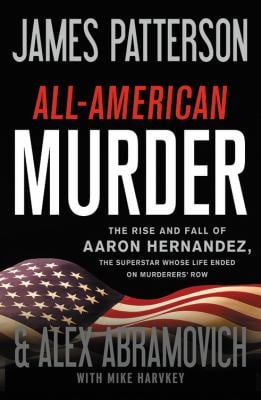 All-American Murder : The Rise and Fall of Aaron Hernandez, the Superstar Whose Life Ended on Murderers' Row