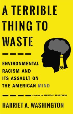 A Terrible Thing to Waste : Environmental Racism and Its Assault on the American Mind