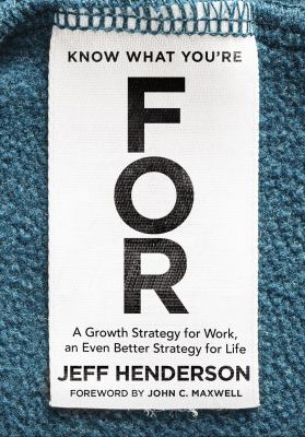 Know What You're For : A Growth Strategy for Work, an Even Better Strategy for Life