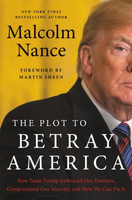 The Plot to Betray America : How Team Trump Embraced Our Enemies, Compromised Our Security, and How We Can Fix It
