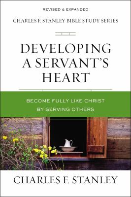 Developing a Servant's Heart : Becoming Fully Like Christ by Serving Others