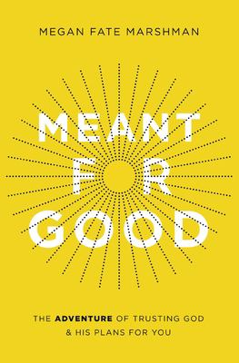 Meant for Good : The Adventure of Trusting God and His Plans for You
