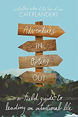 Adventures in Opting Out : A Field Guide to Leading an Intentional Life