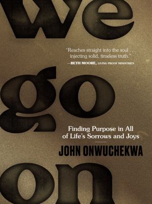 We Go On : Finding Purpose in All of Life's Sorrows and Joys