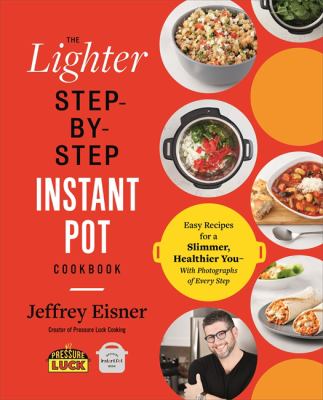 The Lighter Step-By-Step Instant Pot Cookbook : Easy Recipes for a Slimmer, Healthier You--With Photographs of Every Step