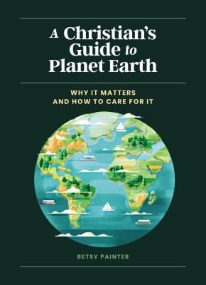 A Christian's Guide to Planet Earth : Why It Matters and How to Care for It