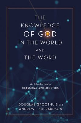 The Knowledge of God in the World and the Word : An Introduction to Classical Apologetics