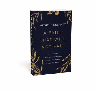 A Faith That Will Not Fail : 10 Practices to Build up Your Faith When Your World Is Falling Apart