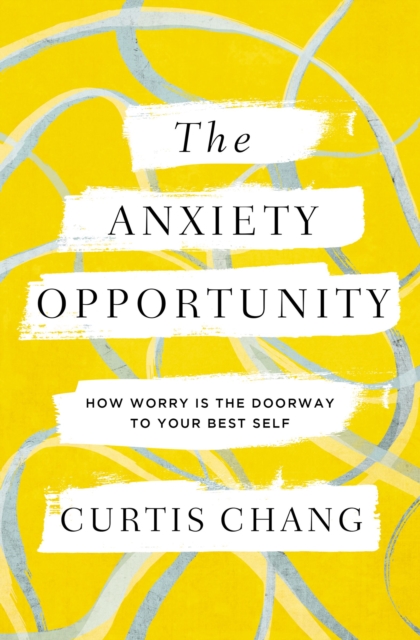 The Anxiety Opportunity : How Worry Is the Doorway to Your Best Self