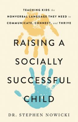 Raising a Socially Successful Child : Teaching Kids the Nonverbal Language They Need to Communicate, Connect, and Thrive