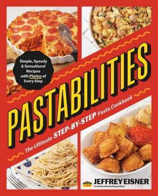 Pastabilities : The Ultimate STEP-By-STEP Pasta Cookbook: Simple, Speedy, and Sensational Recipes with Photos of Every Step