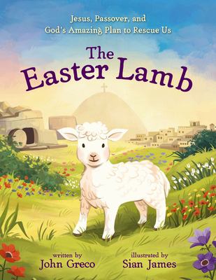 The Easter Lamb : Jesus, Passover, and God's Amazing Plan to Rescue Us