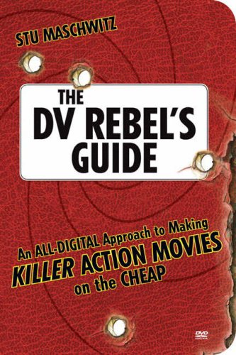 The DV Rebel's Guide : An All-Digital Approach to Making Killer Action Movies on the Cheap