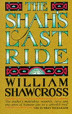 The Shah's Last Ride : The True Story of the Emperor's Dreams and Illusions, Exile and Death at the Hands of His Foes and Friends