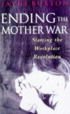 Ending the Mother War : Starting the Workplace Revolution
