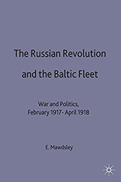 Russian Revolution and the Baltic Fleet : War and Politics,February 1917-April 1918