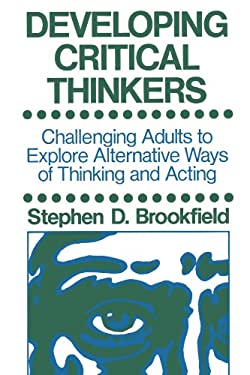 Developing Critical Thinkers : Challenging Adults to Explore Alternative Ways of Thinking and Acting