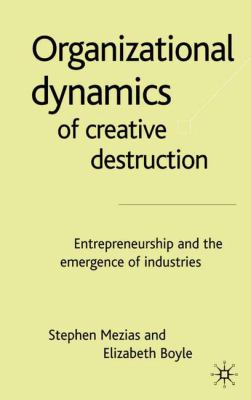 Organizational Dynamics of Creative Destruction : Entrepreneurship and the Emergence of Industries