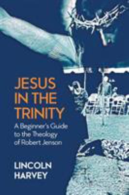 Jesus in the Trinity : A Beginner's Guide to the Theology of Robert Jenson