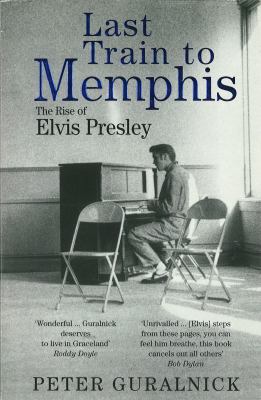 Last Train to Memphis : The Rise of Elvis Presley - 'the Richest Portrait of Presley We Have Ever Had' Sunday Telegraph