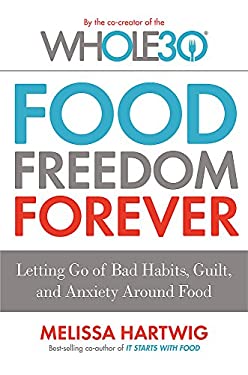 Food Freedom Forever : Letting Go of Bad Habits, Guilt, and Anxiety around Food