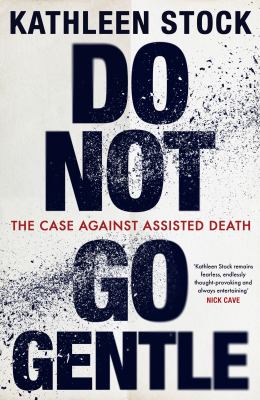 Do Not Go Gentle : The Case Against Assisted Death