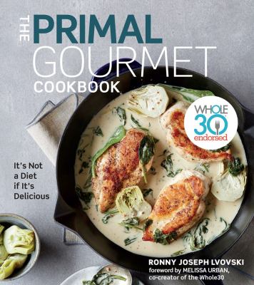 The Primal Gourmet Cookbook : Whole30 Endorsed: It's Not a Diet If It's Delicious