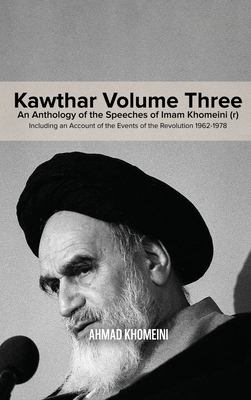 Kawthar Volume Three : An Anthology of the Speeches of Imam Khomeini (r) Including an Account of the Events of the Revolution 1962-1978