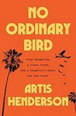 No Ordinary Bird : Drug Smuggling, a Plane Crash, and a Daughter's Quest for the Truth